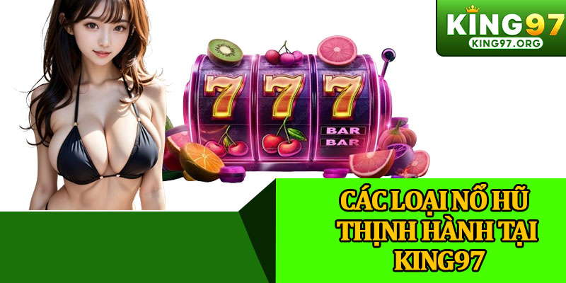 Các Loại Nổ Hũ Thịnh Hành Tại King97