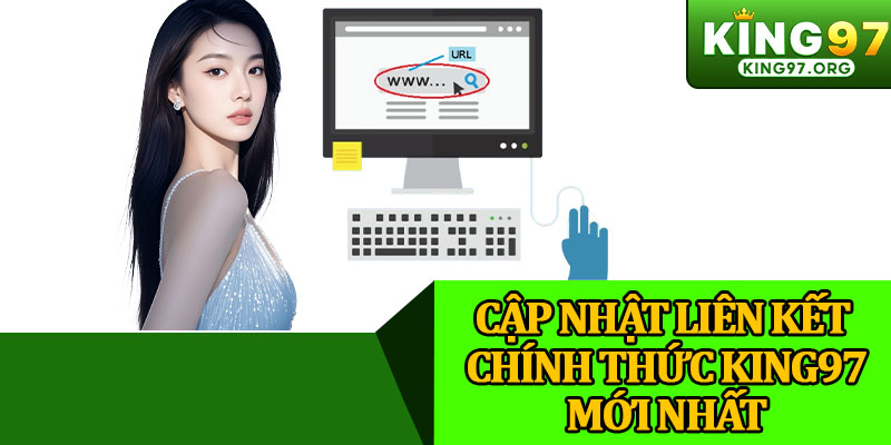 Cập Nhật Liên Kết Chính Thức King97 Mới Nhất