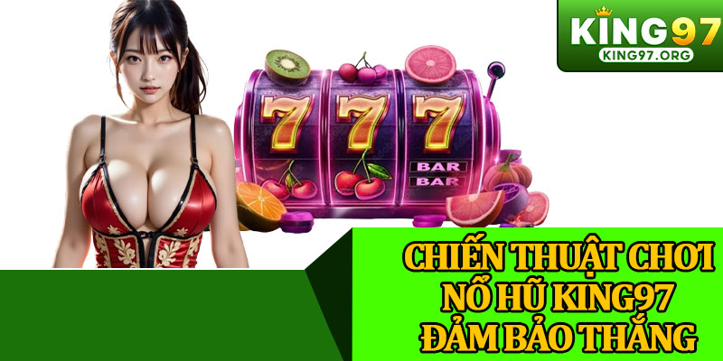 Chiến Thuật Chơi Nổ Hũ King97 Đảm Bảo Thắng