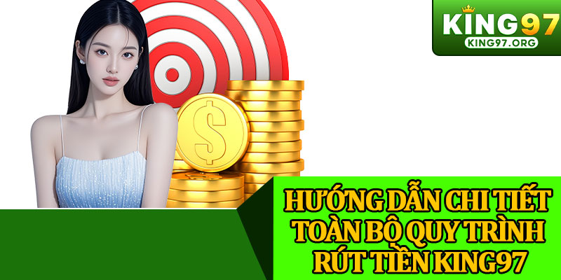 Hướng Dẫn Chi Tiết Toàn Bộ Quy Trình Rút Tiền King97