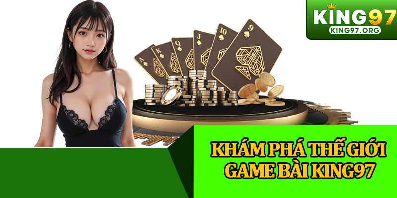 Khám Phá Thế Giới Game Bài King97