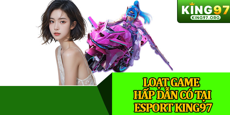 Loạt Game Hấp Dẫn Có Tại Esport King97