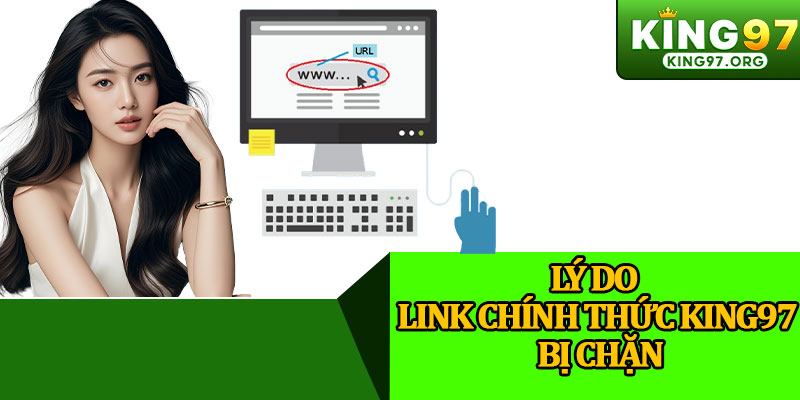 Lý Do Link Chính Thức King97 Bị Chặn