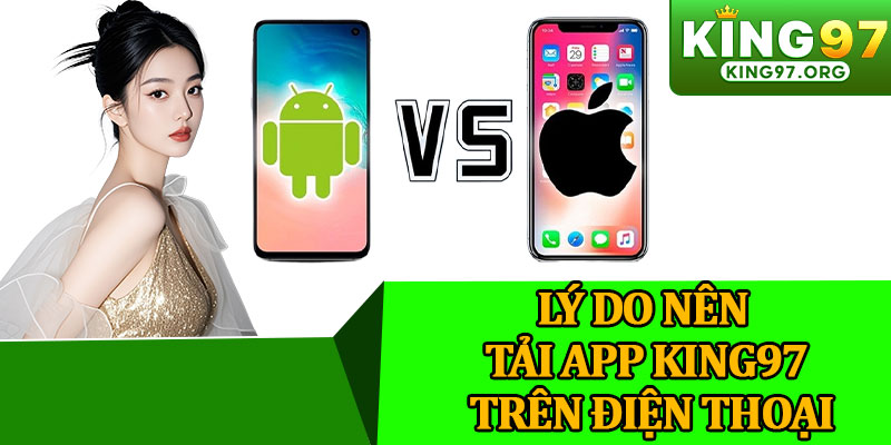 Lý Do Nên Tải App King97 Trên Điện Thoại