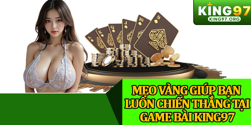Mẹo Vàng Giúp Bạn Luôn Chiến Thắng Tại Game Bài King97