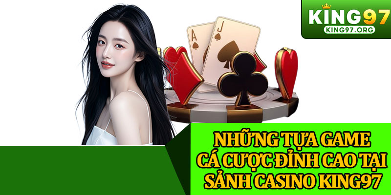 Những Tựa Game Cá Cược Đỉnh Cao Tại Sảnh Casino King97