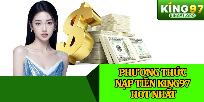 Phương Thức Nạp Tiền King97 Hot Nhất