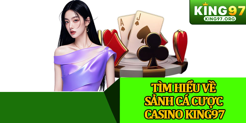 Tìm Hiểu Về Sảnh Cá Cược Casino King97