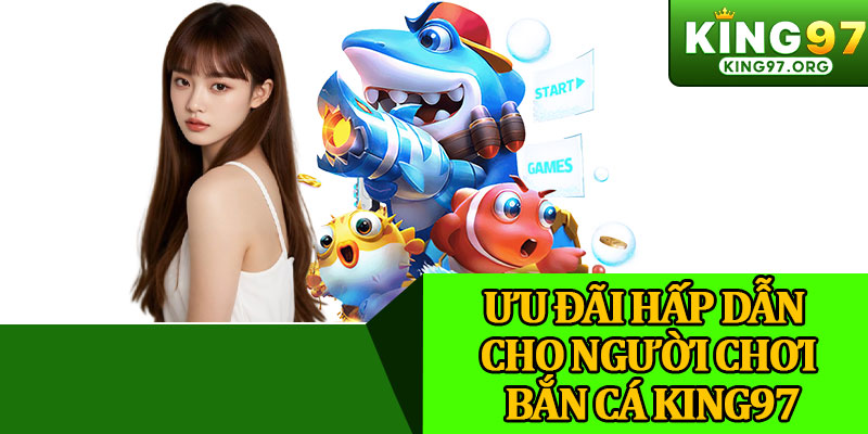 Ưu Đãi Hấp Dẫn Cho Người Chơi Bắn Cá King97
