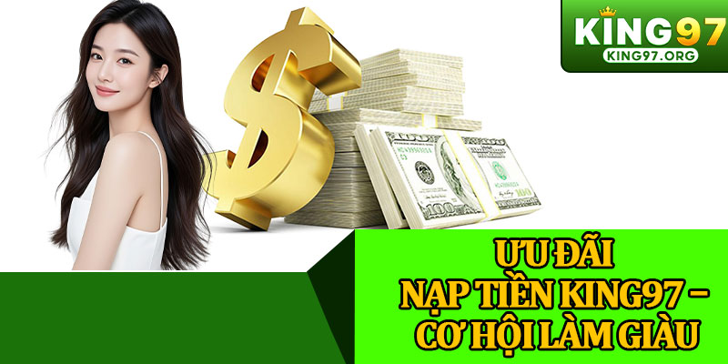Ưu Đãi Nạp Tiền King97 – Cơ Hội Làm Giàu