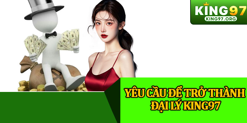 Yêu Cầu Để Trở Thành Đại Lý King97